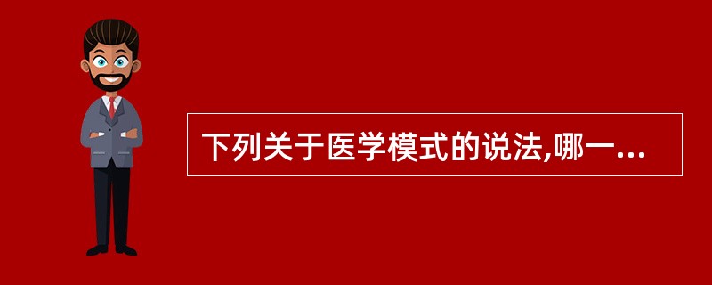 下列关于医学模式的说法,哪一项是错误的