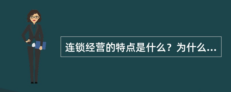 连锁经营的特点是什么？为什么连锁经营要实行标准化管理？