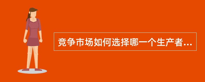 竞争市场如何选择哪一个生产者将生产并销售一种产品？