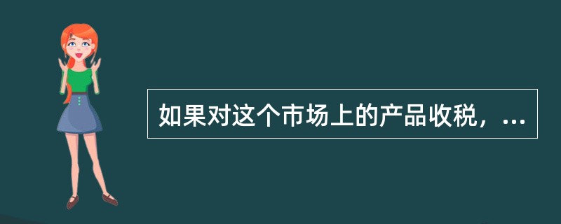 如果对这个市场上的产品收税，总剩余的面积是（）