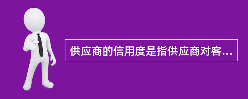 供应商的信用度是指供应商对客户、对银行等的（）。