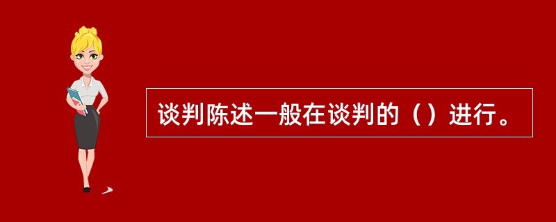 谈判陈述一般在谈判的（）进行。