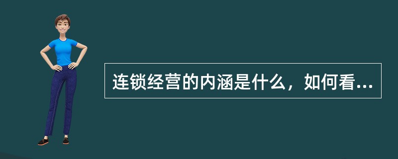 连锁经营的内涵是什么，如何看待连锁经营从低级化向高级化发展？