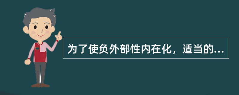 为了使负外部性内在化，适当的公共政府的反应将是（）