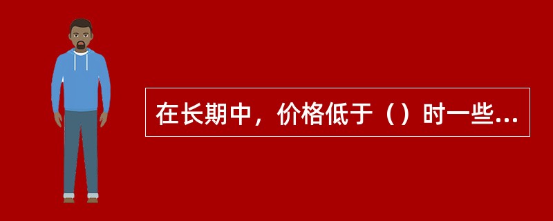 在长期中，价格低于（）时一些竞争企业就将退出市场。