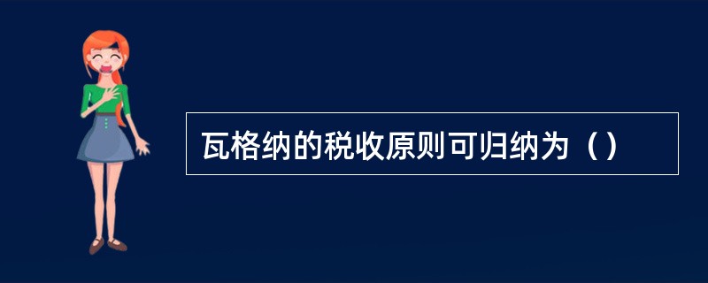 瓦格纳的税收原则可归纳为（）