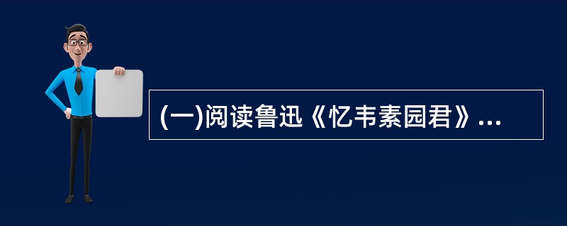 (一)阅读鲁迅《忆韦素园君》中的一段文字,然后回答以下3小题。是的,但素园却并非