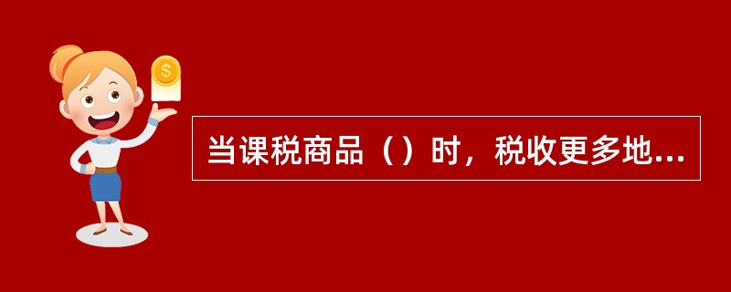 当课税商品（）时，税收更多地向后转嫁或不能转嫁，落在生产要素提供者或生产者身上。