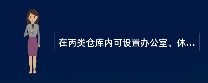 在丙类仓库内可设置办公室、休息室,必须采用耐火极限不低于2.50h的不燃烧体隔墙