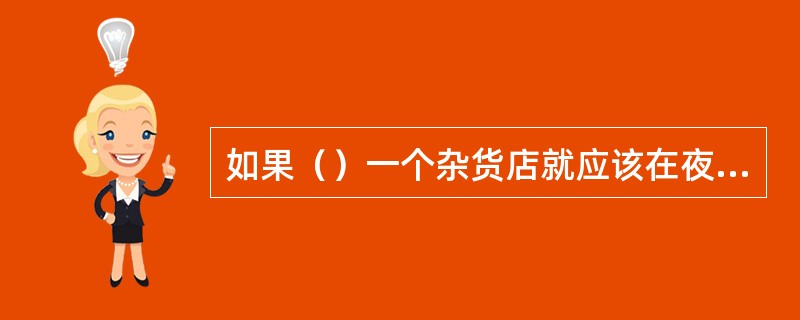 如果（）一个杂货店就应该在夜间关门。