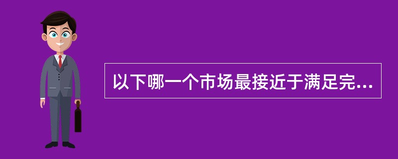 以下哪一个市场最接近于满足完全竞争市场的要求？（）