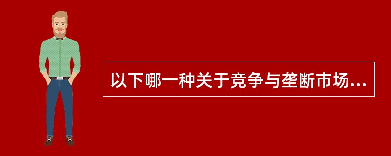 以下哪一种关于竞争与垄断市场上的价格和边际成本的表述是正确的？（）