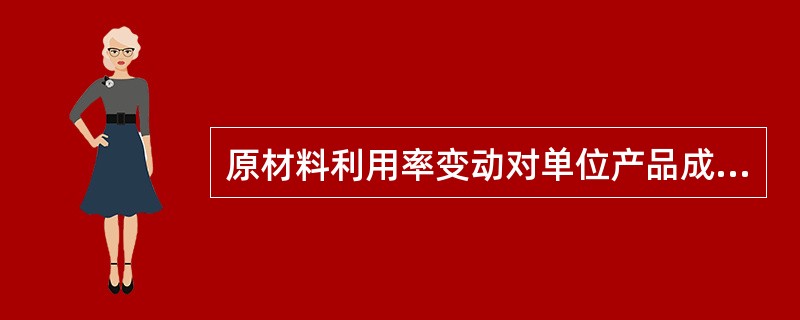 原材料利用率变动对单位产品成本的影响程度，可按下式表示（）。
