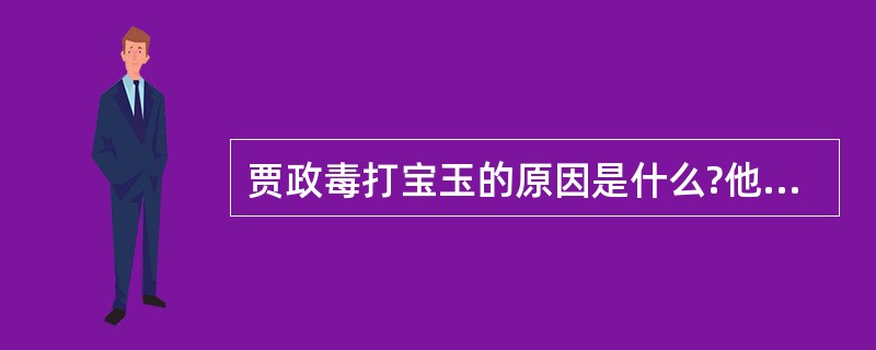 贾政毒打宝玉的原因是什么?他欲置儿子于死地,这表现了他怎样的心理?