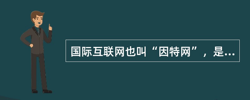 国际互联网也叫“因特网”，是英文INTERNET的音译，它是由全球许多计算机组成