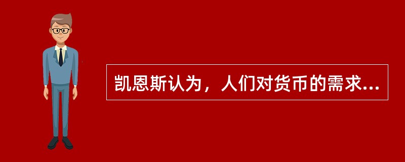 凯恩斯认为，人们对货币的需求量出于以下三个动机：交易动机、预防动机、谨慎动机。