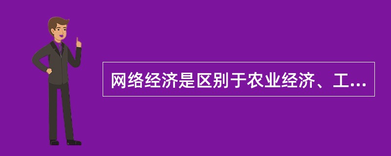 网络经济是区别于农业经济、工业经济的一种新型经济。