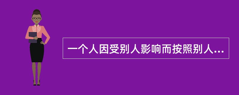 一个人因受别人影响而按照别人的行为方式行动的现象称为（）