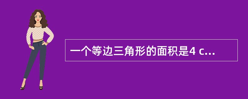 一个等边三角形的面积是4 cm ,则这个三角形边长是( )cmA 4 B 2 C