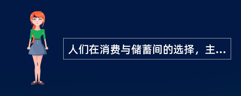 人们在消费与储蓄间的选择，主要依据（）