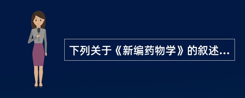 下列关于《新编药物学》的叙述,错误的是( )。