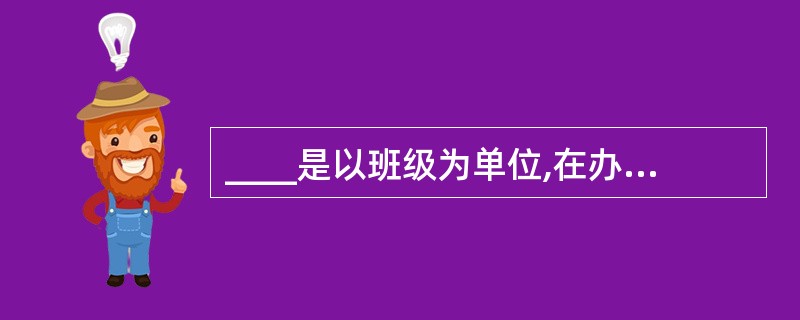 ____是以班级为单位,在办主任的指导下由学生自己主持进行的全班性会务活动。 -