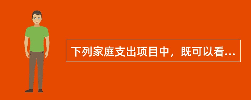 下列家庭支出项目中，既可以看作是“消费”，又可以看作是“投资”的项目是（） -