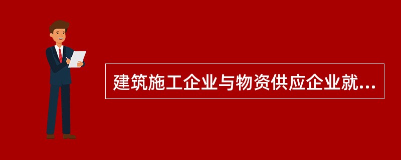 建筑施工企业与物资供应企业就某构件材料的供应签订合同,如该建筑材料不属于国家定价