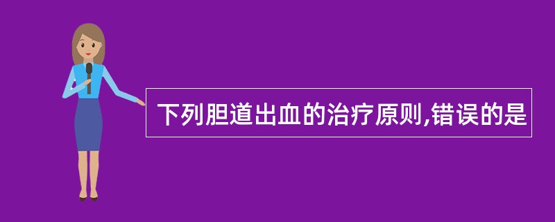 下列胆道出血的治疗原则,错误的是