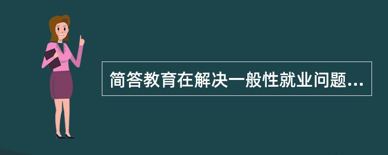 简答教育在解决一般性就业问题中的作用？