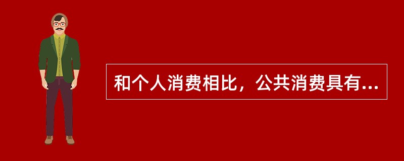 和个人消费相比，公共消费具有的优点是（）