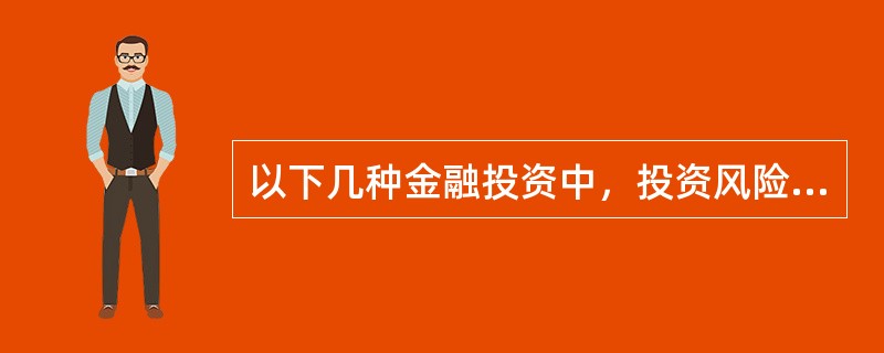 以下几种金融投资中，投资风险最小的是（）