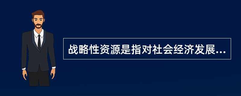 战略性资源是指对社会经济发展起积极推动作用的、不可替代的、稀缺的资源，下述哪些是