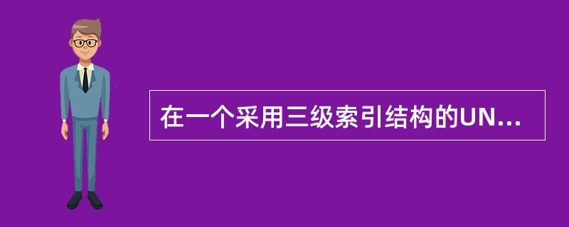 在一个采用三级索引结构的UNIX文件系统中,假设物理块大小为1KB,用32位表示