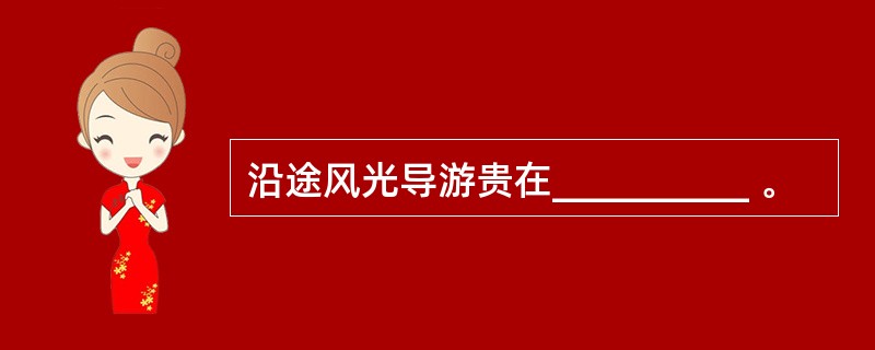 沿途风光导游贵在__________ 。