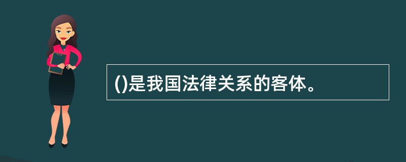 ()是我国法律关系的客体。