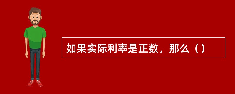 如果实际利率是正数，那么（）