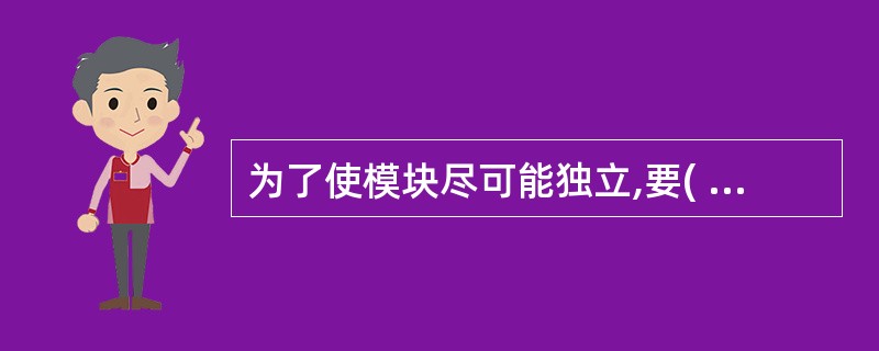 为了使模块尽可能独立,要( )。 A)模块的内聚程度要尽量高,且各模块间的耦合程