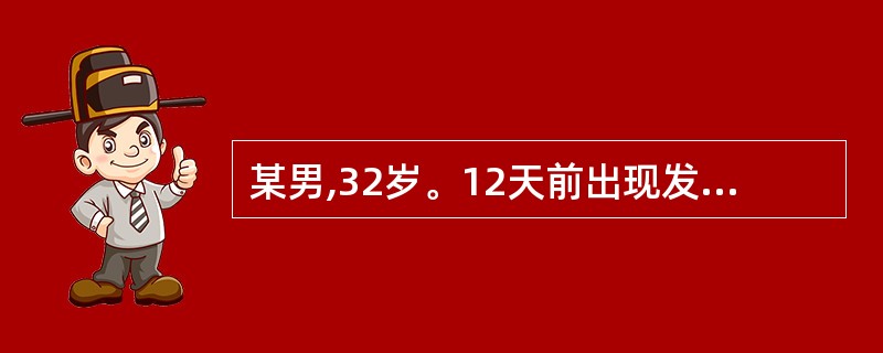 某男,32岁。12天前出现发热、乏力,体温逐日升高,近1周体温持续在39~39.