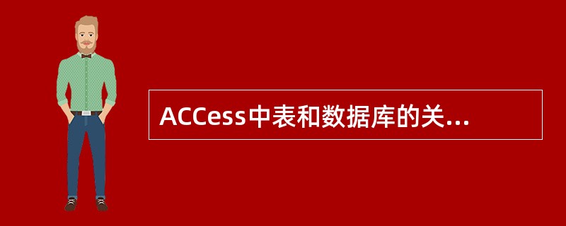 ACCess中表和数据库的关系是( )。 A)一个表可以包含多个数据库 B)一个