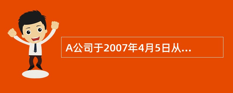 A公司于2007年4月5日从证券市场上购入B公司发行在外的股票200万股作为交易