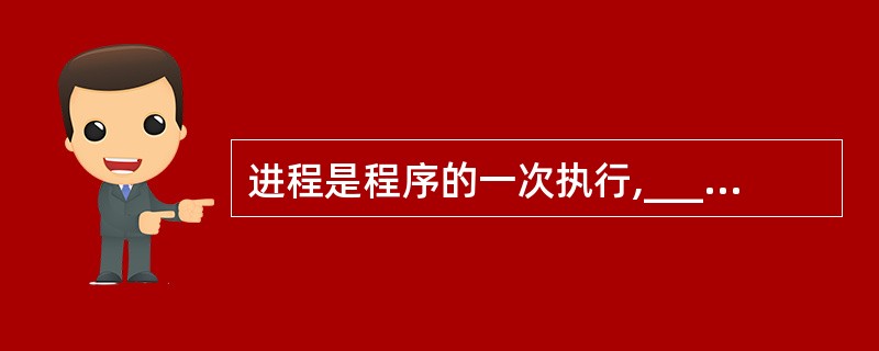 进程是程序的一次执行,______是进程存在的唯一标志。