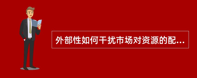 外部性如何干扰市场对资源的配置？