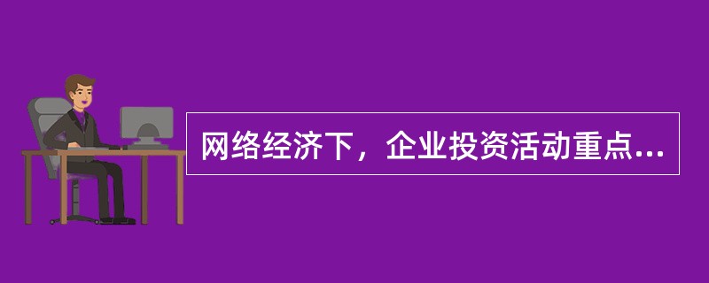 网络经济下，企业投资活动重点转向了（）