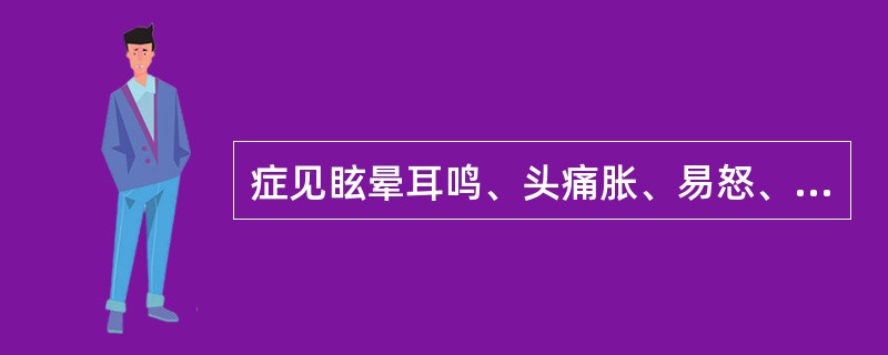 症见眩晕耳鸣、头痛胀、易怒、失眠多梦、面红目赤、口苦、舌红、苔黄、脉弦。宜取