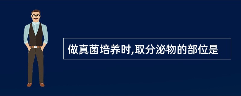 做真菌培养时,取分泌物的部位是