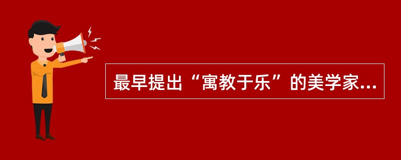 最早提出“寓教于乐”的美学家是 _______ ( )