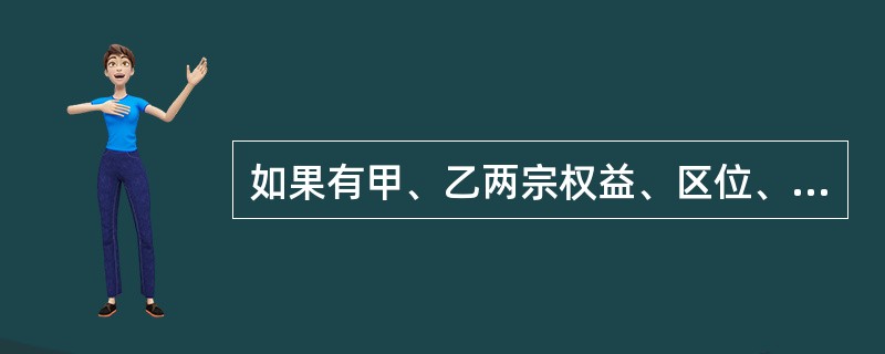 如果有甲、乙两宗权益、区位、面积、规划条件相当的土地,甲土地为空地,乙土地上带有