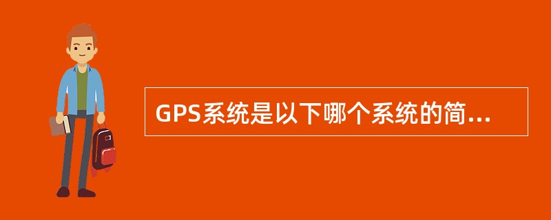 GPS系统是以下哪个系统的简称( )。