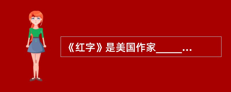 《红字》是美国作家_________的代表作。 ( )